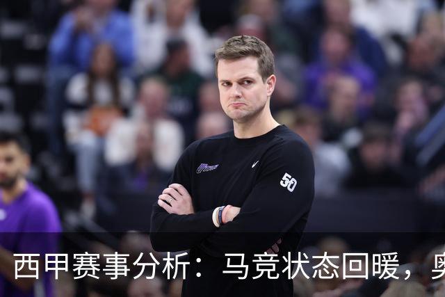 西甲赛事分析：马竞状态回暖，奥萨苏纳能否逆袭？